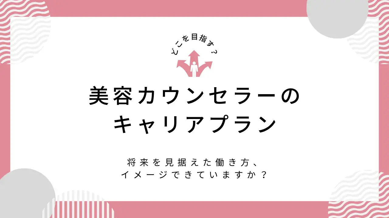 美容カウンセラーのキャリアプランとは？｜5年後・10年後を見据えた成長ロードマップを解説